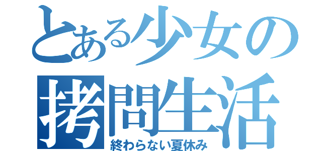 とある少女の拷問生活（終わらない夏休み）