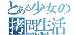 とある少女の拷問生活（終わらない夏休み）