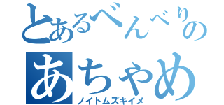 とあるべんべりぇのあちゃめゆくい（ノイトムズキイメ）