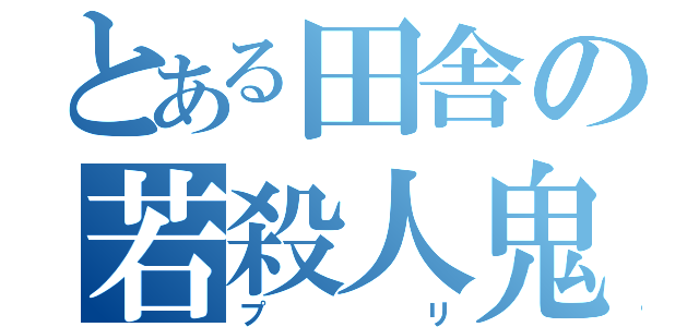 とある田舎の若殺人鬼（プリ）