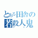 とある田舎の若殺人鬼（プリ）