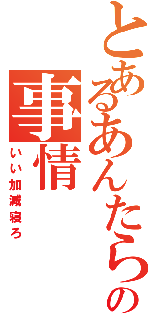 とあるあんたらの事情（いい加減寝ろ）