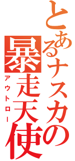 とあるナスカの暴走天使（アウトロー）