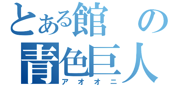 とある館の青色巨人（アオオニ）