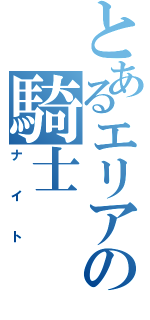 とあるエリアの騎士（ナイト）