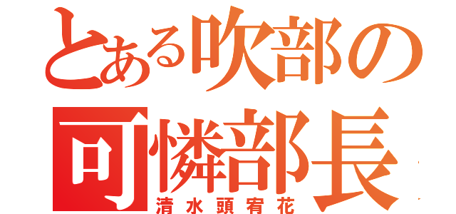 とある吹部の可憐部長（清水頭宥花）