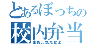 とあるぼっちの校内弁当（まあ元気だせよ）