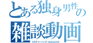 とある独身男性の雑談動画（ミステリーハンターＮＡＧＡＮＥ）