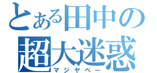 とある田中の超大迷惑（マジヤベー）