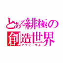 とある緋極の創造世界（アブノーマル）