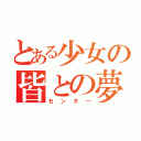 とある少女の皆との夢（センター）