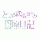 とある武装警察の観察日記（ストーカー）