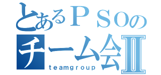 とあるＰＳＯのチーム会議Ⅱ（ｔｅａｍｇｒｏｕｐ）