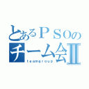 とあるＰＳＯのチーム会議Ⅱ（ｔｅａｍｇｒｏｕｐ）