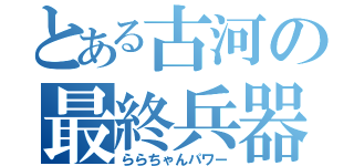 とある古河の最終兵器（ららちゃんパワー）