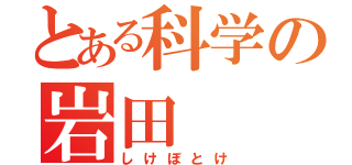 とある科学の岩田（しけぼとけ）