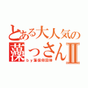 とある大人気の藻っさんⅡ（ｂｙ藻信仰団体）