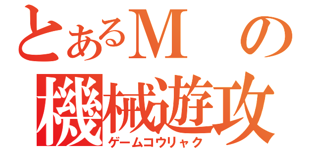 とあるＭの機械遊攻略（ゲームコウリャク）