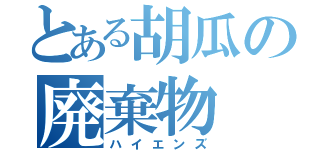 とある胡瓜の廃棄物（ハイエンズ）