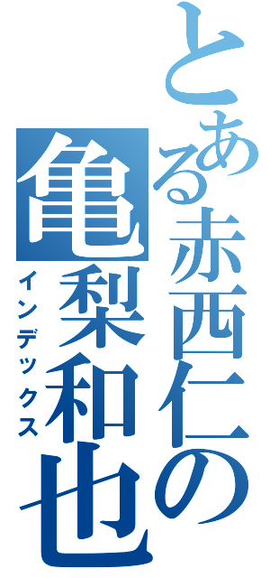 とある赤西仁の亀梨和也（インデックス）