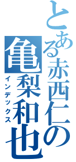 とある赤西仁の亀梨和也（インデックス）