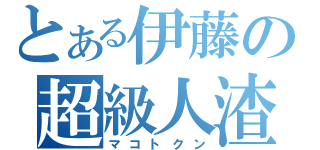 とある伊藤の超級人渣（マコトクン）