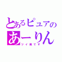 とあるピュアのあーりん推し（ツイ廃です）