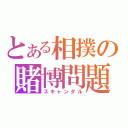 とある相撲の賭博問題（スキャンダル）