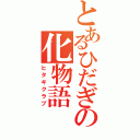 とあるひだぎの化物語（ヒタギクラブ）