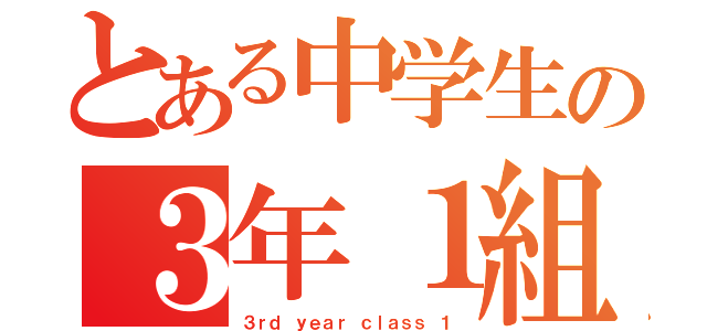 とある中学生の３年１組（３ｒｄ ｙｅａｒ ｃｌａｓｓ １）