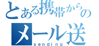 とある携帯からのメール送信（ｓｅｎｄｉｎｇ）