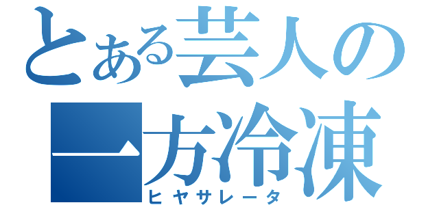 とある芸人の一方冷凍（ヒヤサレータ）