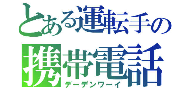 とある運転手の携帯電話（デーデンワーイ）