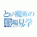 とある魔術の職場見学（センター見学）