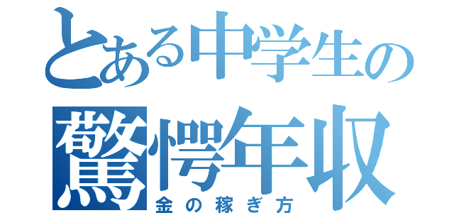 とある中学生の驚愕年収（金の稼ぎ方）