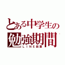 とある中学生の勉強期間（ＬＩＮＥ放置）