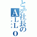 とある社長のＡＬＬｏｒＮＯＴＨＩＮＧ（一か八か）