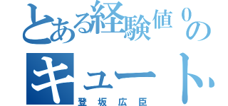 とある経験値０のキュートボイス（登坂広臣）