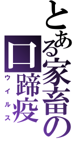 とある家畜の口蹄疫（ウイルス）