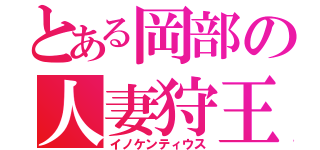 とある岡部の人妻狩王（イノケンティウス）