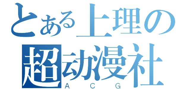 とある上理の超动漫社（ＡＣＧ）