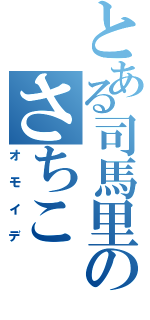 とある司馬里のさちこ（オモイデ）