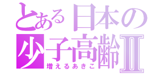 とある日本の少子高齢化Ⅱ（増えるあきこ）