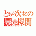 とある次女の暴走機関（ハートシューター）