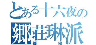 とある十六夜の郷荘琳派（郷殺）