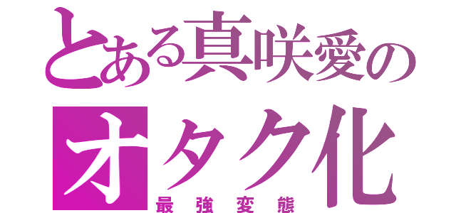 とある真咲愛のオタク化計画（最強変態）