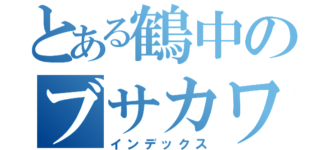 とある鶴中のブサカワ（インデックス）