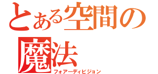 とある空間の魔法（フォア―ディビジョン）