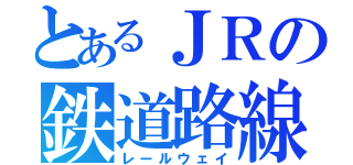 とあるＪＲの鉄道路線（レールウェイ）