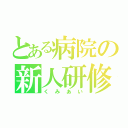 とある病院の新人研修（くみあい）